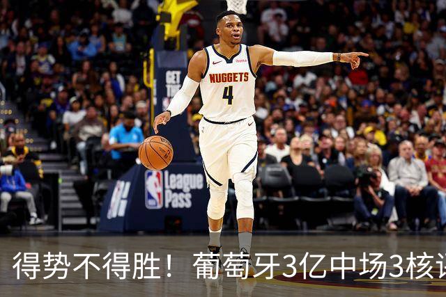 得势不得胜！葡萄牙3亿中场3核评分前3，控球75%但进攻数据不占优